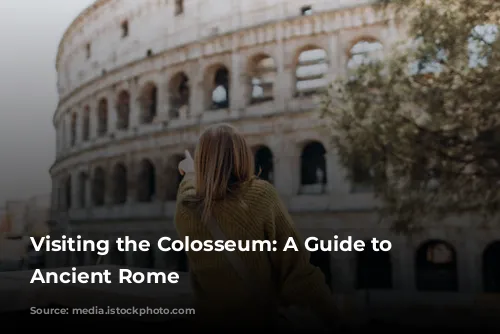 Visiting the Colosseum: A Guide to Exploring Ancient Rome