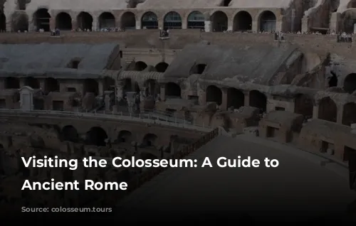 Visiting the Colosseum: A Guide to Exploring Ancient Rome