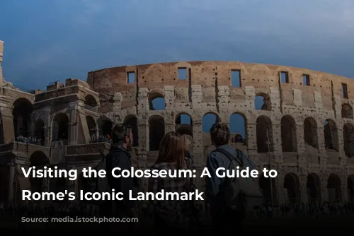 Visiting the Colosseum: A Guide to Exploring Rome's Iconic Landmark