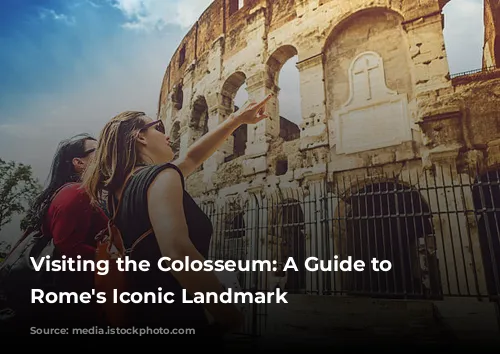 Visiting the Colosseum: A Guide to Exploring Rome's Iconic Landmark