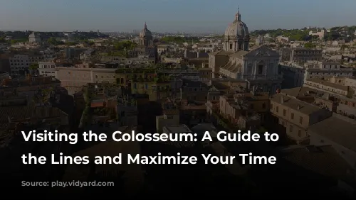 Visiting the Colosseum: A Guide to Skip the Lines and Maximize Your Time