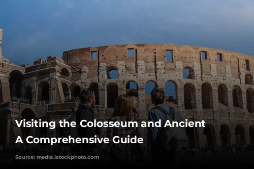 Visiting the Colosseum and Ancient Rome: A Comprehensive Guide