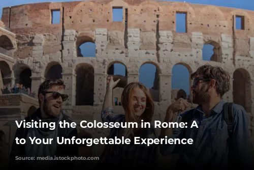 Visiting the Colosseum in Rome: A Guide to Your Unforgettable Experience