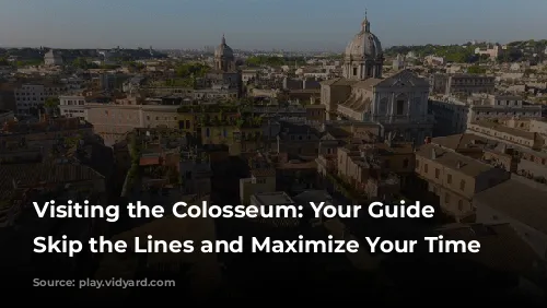 Visiting the Colosseum: Your Guide to Skip the Lines and Maximize Your Time