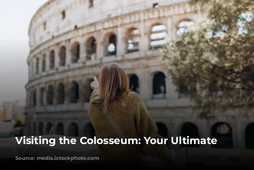 Visiting the Colosseum: Your Ultimate Guide