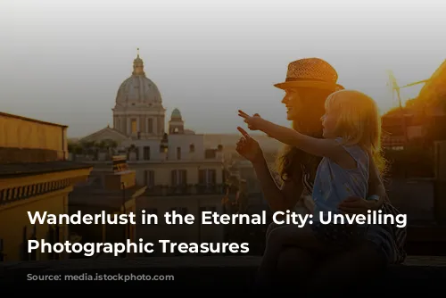 Wanderlust in the Eternal City: Unveiling Rome's Photographic Treasures