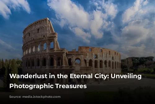 Wanderlust in the Eternal City: Unveiling Rome's Photographic Treasures