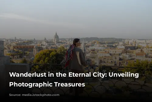 Wanderlust in the Eternal City: Unveiling Rome's Photographic Treasures