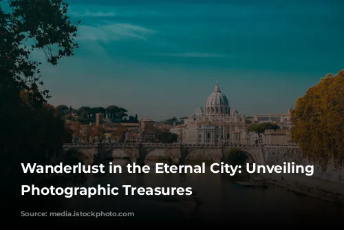 Wanderlust in the Eternal City: Unveiling Rome's Photographic Treasures