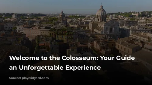 Welcome to the Colosseum: Your Guide to an Unforgettable Experience