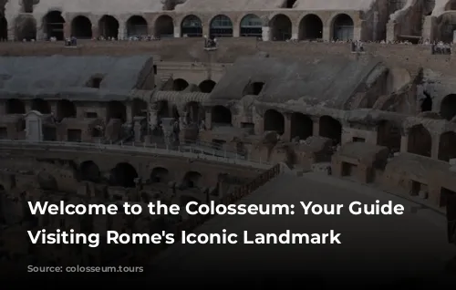 Welcome to the Colosseum: Your Guide to Visiting Rome's Iconic Landmark