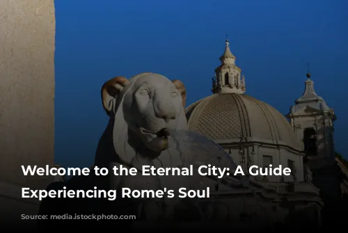 Welcome to the Eternal City: A Guide to Experiencing Rome's Soul