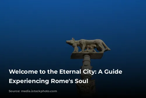 Welcome to the Eternal City: A Guide to Experiencing Rome's Soul