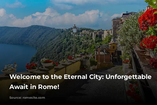 Welcome to the Eternal City: Unforgettable Experiences Await in Rome!