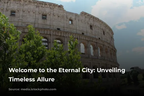 Welcome to the Eternal City: Unveiling Rome's Timeless Allure