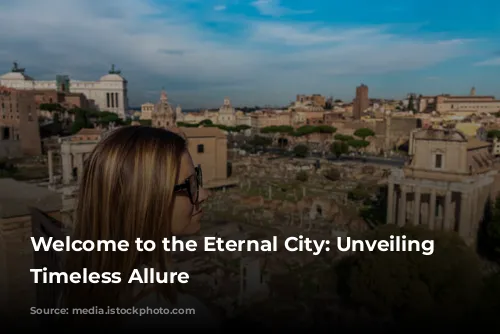 Welcome to the Eternal City: Unveiling Rome's Timeless Allure