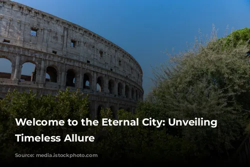 Welcome to the Eternal City: Unveiling Rome's Timeless Allure