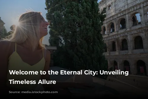 Welcome to the Eternal City: Unveiling Rome's Timeless Allure