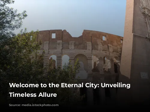 Welcome to the Eternal City: Unveiling Rome's Timeless Allure