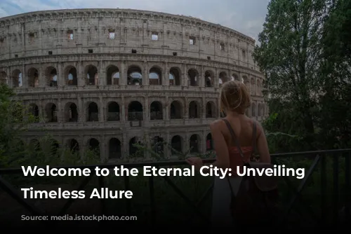 Welcome to the Eternal City: Unveiling Rome's Timeless Allure