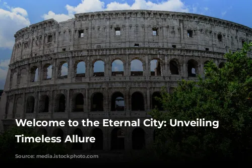 Welcome to the Eternal City: Unveiling Rome's Timeless Allure