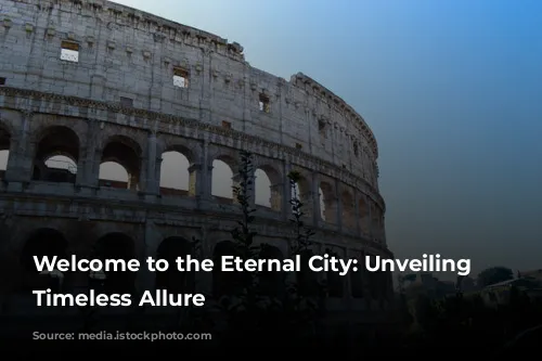 Welcome to the Eternal City: Unveiling Rome's Timeless Allure