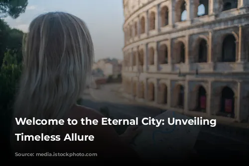 Welcome to the Eternal City: Unveiling Rome's Timeless Allure