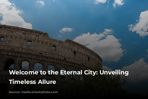 Welcome to the Eternal City: Unveiling Rome's Timeless Allure