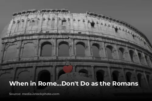 When in Rome...Don't Do as the Romans Do?