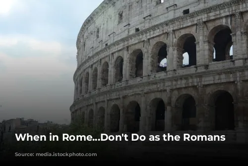 When in Rome...Don't Do as the Romans Do?