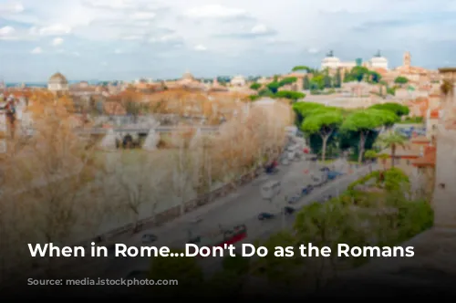 When in Rome...Don't Do as the Romans Do?