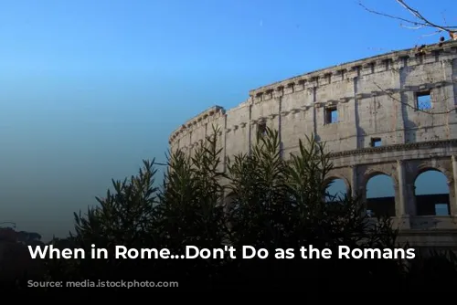 When in Rome...Don't Do as the Romans Do?