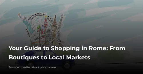 Your Guide to Shopping in Rome: From Luxury Boutiques to Local Markets