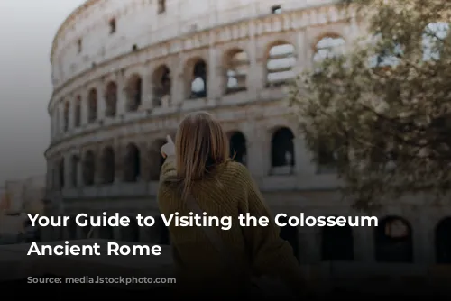 Your Guide to Visiting the Colosseum and Ancient Rome