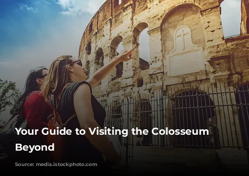 Your Guide to Visiting the Colosseum and Beyond